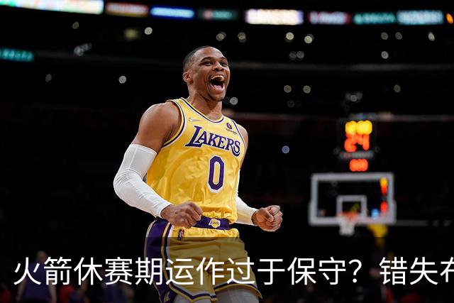 火箭休赛期运作过于保守？错失布朗成超级遗憾