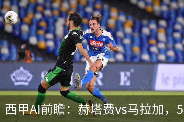西甲AI前瞻：赫塔费vs马拉加，5轮只进3球的矛对还没开胡的盾