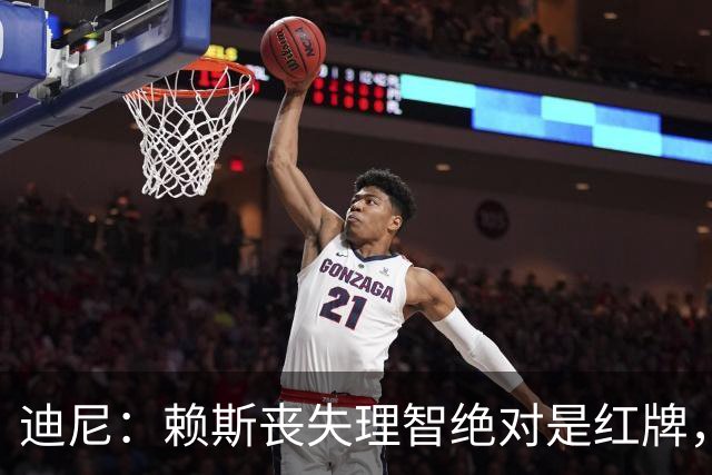 迪尼：赖斯丧失理智绝对是红牌，要反过来他们绝对会要求罚下对方